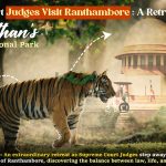 Supreme Court Judges Visit Ranthambore- A Retreat with Tigers